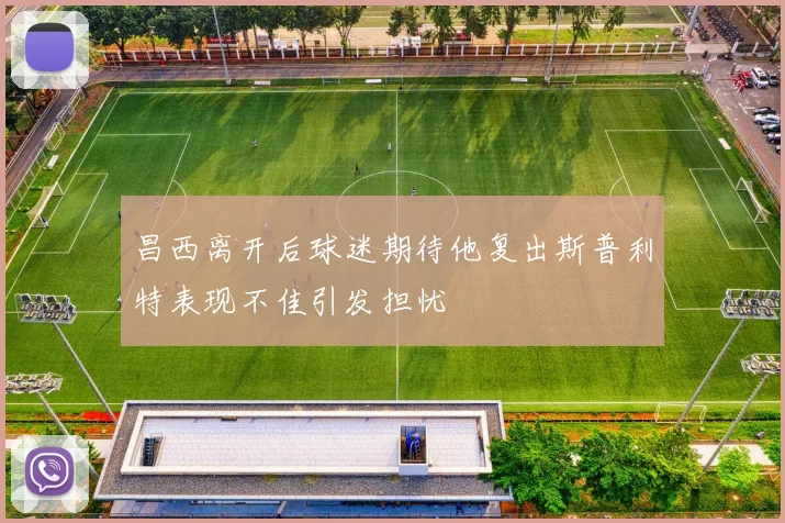 昌西离开后球迷期待他复出斯普利特表现不佳引发担忧