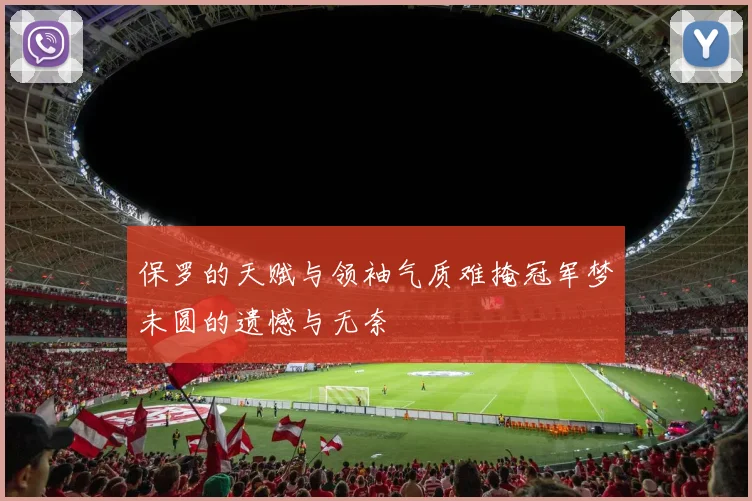 保罗的天赋与领袖气质难掩冠军梦未圆的遗憾与无奈