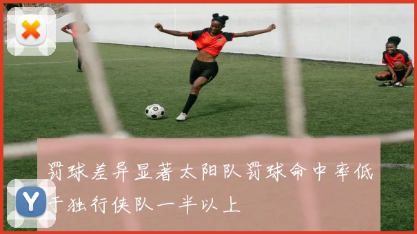 罚球差异显著太阳队罚球命中率低于独行侠队一半以上