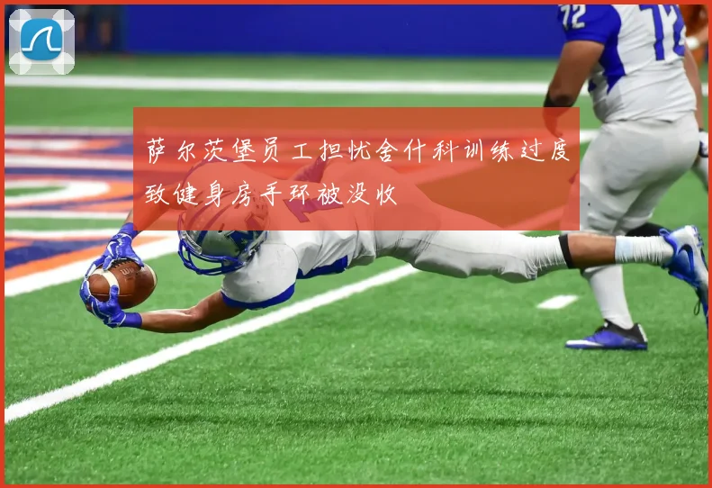 萨尔茨堡员工担忧舍什科训练过度致健身房手环被没收
