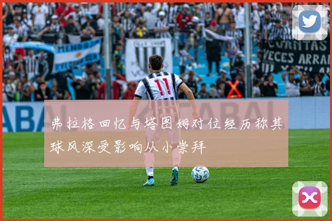 弗拉格回忆与塔图姆对位经历称其球风深受影响从小崇拜