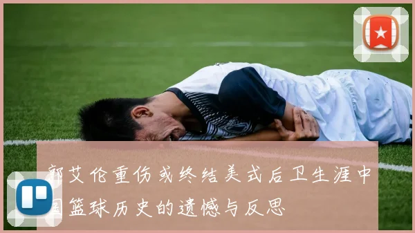 郭艾伦重伤或终结美式后卫生涯中国篮球历史的遗憾与反思