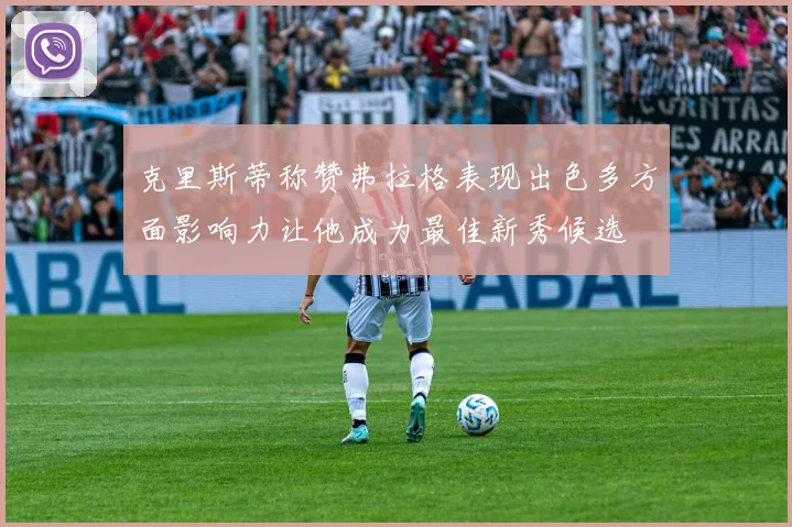克里斯蒂称赞弗拉格表现出色多方面影响力让他成为最佳新秀候选