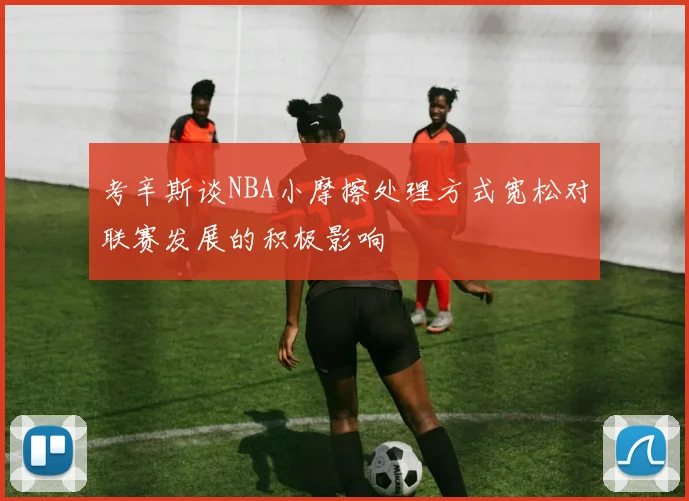 考辛斯谈NBA小摩擦处理方式宽松对联赛发展的积极影响
