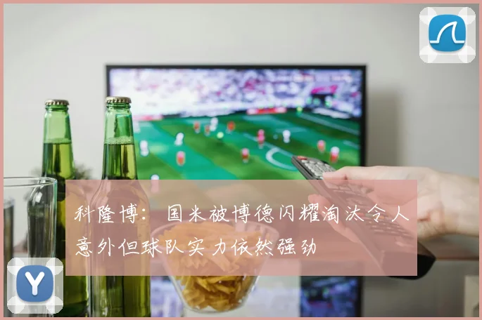 科隆博：国米被博德闪耀淘汰令人意外但球队实力依然强劲