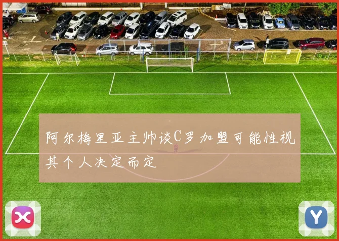 阿尔梅里亚主帅谈C罗加盟可能性视其个人决定而定