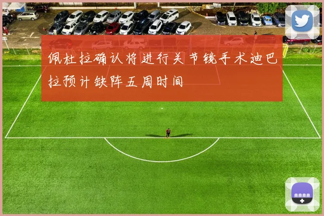 佩杜拉确认将进行关节镜手术迪巴拉预计缺阵五周时间