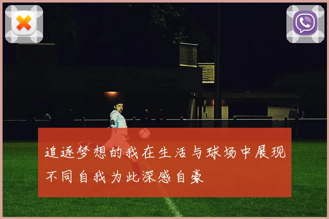 追逐梦想的我在生活与球场中展现不同自我为此深感自豪